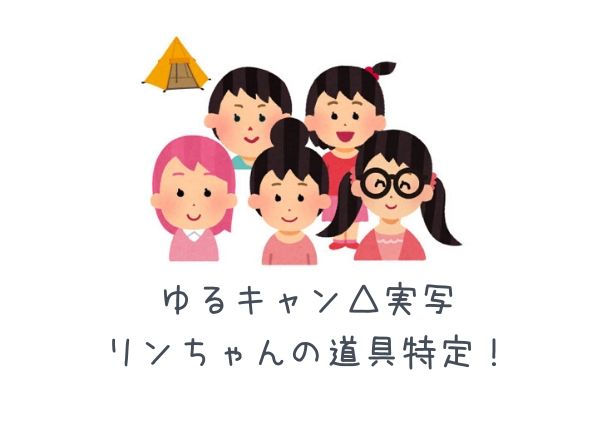 ゆるキャン実写 りんちゃんのキャンプ道具特定 アニメとの比較あり 湘南で暮らすキャンパーのブログ